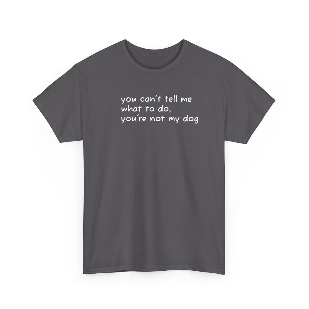 you can't tell me what to do you're not my dog T-Shirt | Funny Dog Quote Tee