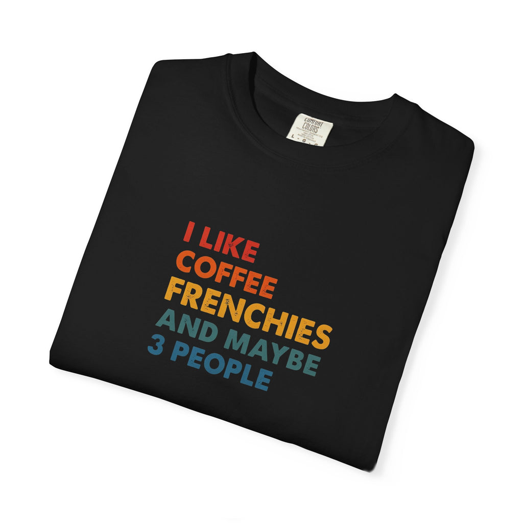 Funny Frenchie Tee, I Like Coffee Frenchies and Maybe 3 People, French Bulldog Gift