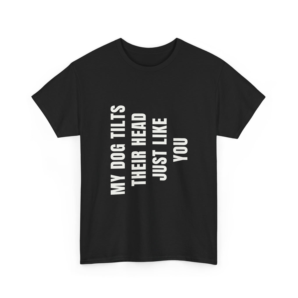 My Dogs Tilt Their Head Just Like You T-Shirt | Funny Dog Tee