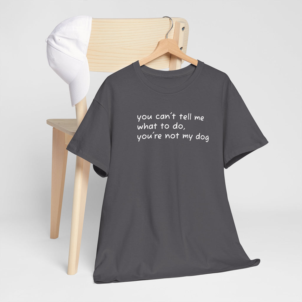 you can't tell me what to do you're not my dog T-Shirt | Funny Dog Quote Tee